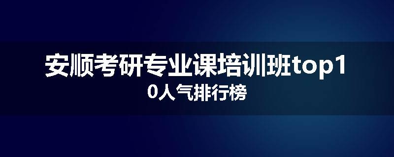 安顺考研专业课培训班top10人气排行榜