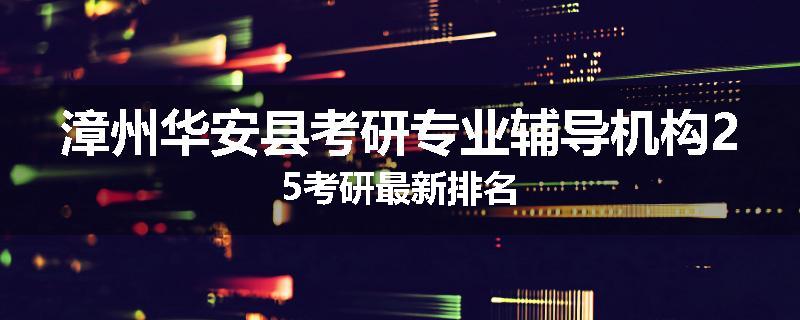 漳州华安县考研专业辅导机构25考研最新排名