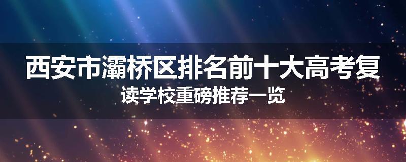 西安市灞桥区排名前十大高考复读学校重磅推荐一览