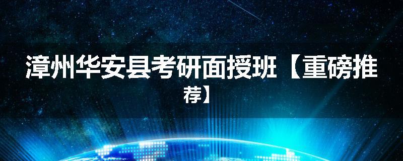 漳州华安县考研面授班【重磅推荐】