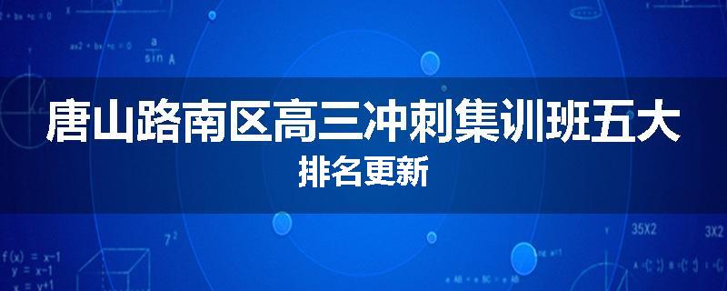 唐山路南区高三冲刺集训班五大排名更新