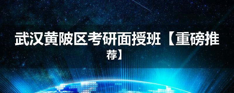武汉黄陂区考研面授班【重磅推荐】