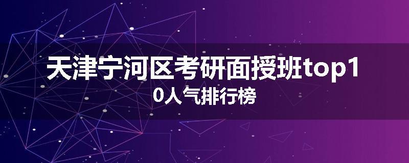 天津宁河区考研面授班top10人气排行榜