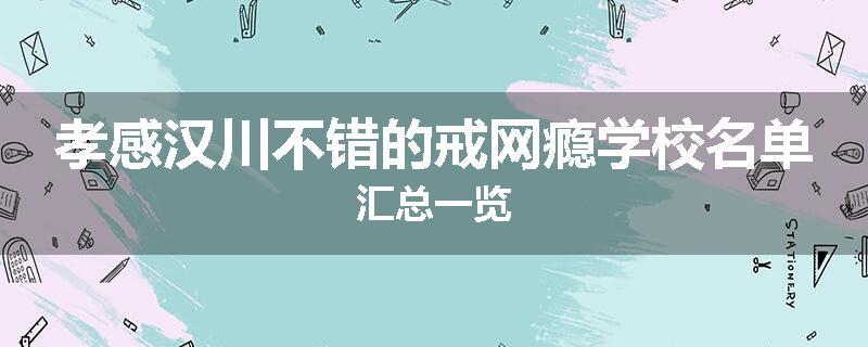 孝感汉川不错的戒网瘾学校名单汇总一览