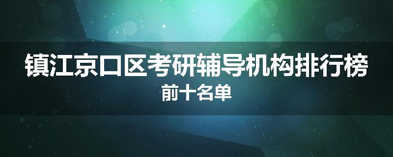 镇江京口区考研辅导机构排行榜前十名单