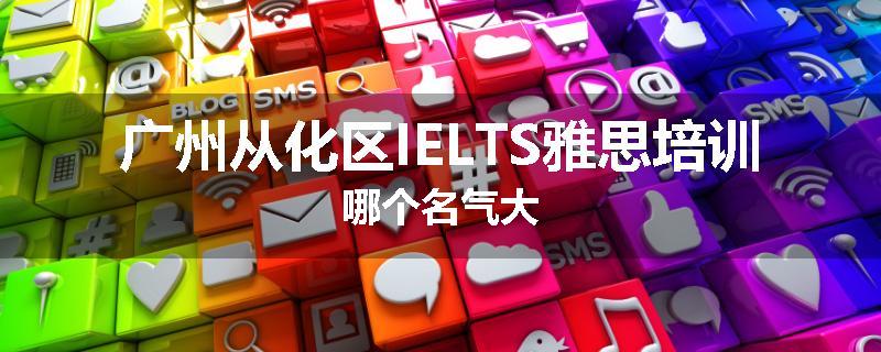 广州从化区IELTS雅思培训哪个名气大