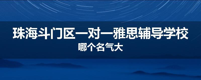 珠海斗门区一对一雅思辅导学校哪个名气大