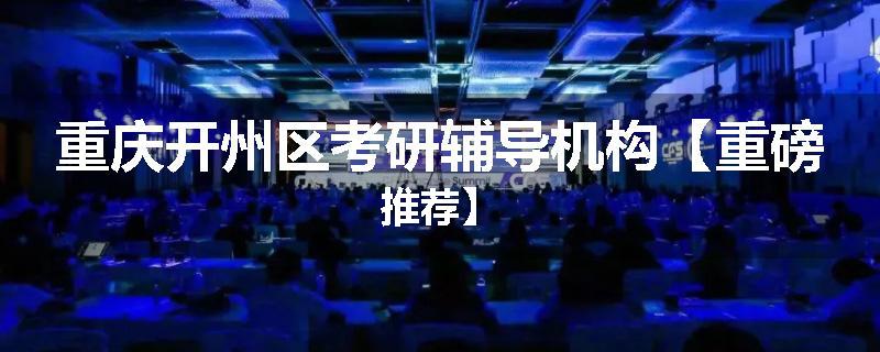重庆开州区考研辅导机构【重磅推荐】
