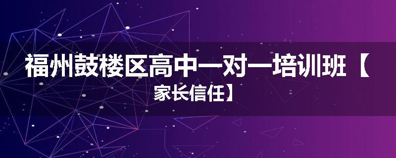 福州鼓楼区高中一对一培训班【家长信任】