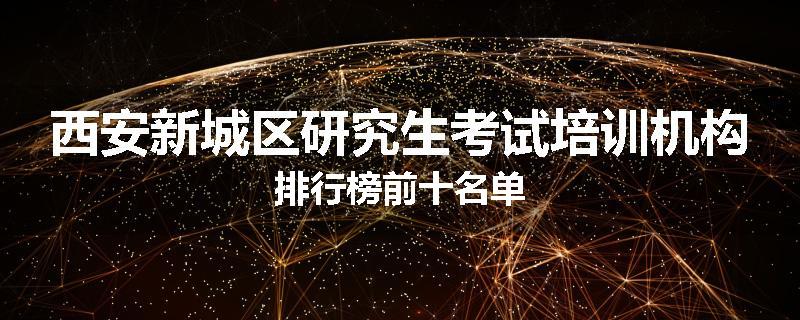 西安新城区研究生考试培训机构排行榜前十名单