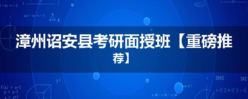 漳州诏安县考研面授班【重磅推荐】