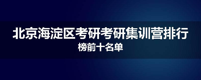 北京海淀区考研考研集训营排行榜前十名单