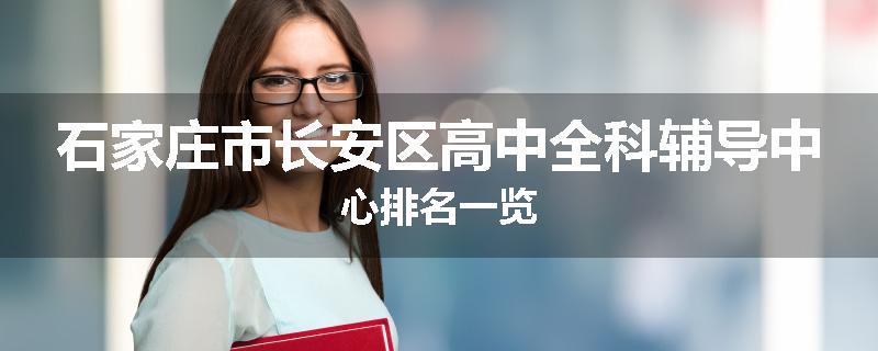 石家庄市长安区高中全科辅导中心排名一览