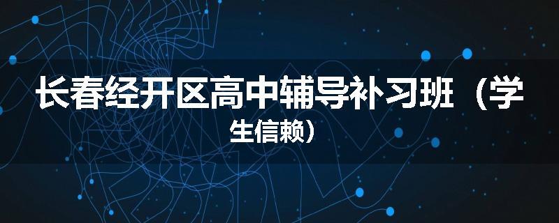 长春经开区高中辅导补习班（学生信赖）