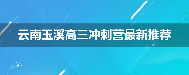 云南玉溪高三冲刺营最新推荐