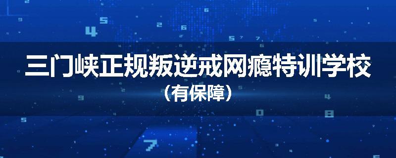 三门峡正规叛逆戒网瘾特训学校（有保障）