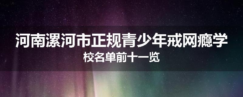 河南漯河市正规青少年戒网瘾学校名单前十一览