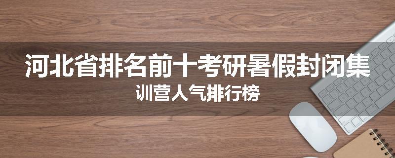河北省排名前十考研暑假封闭集训营人气排行榜