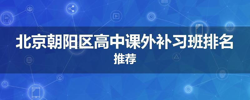 北京朝阳区高中课外补习班排名推荐