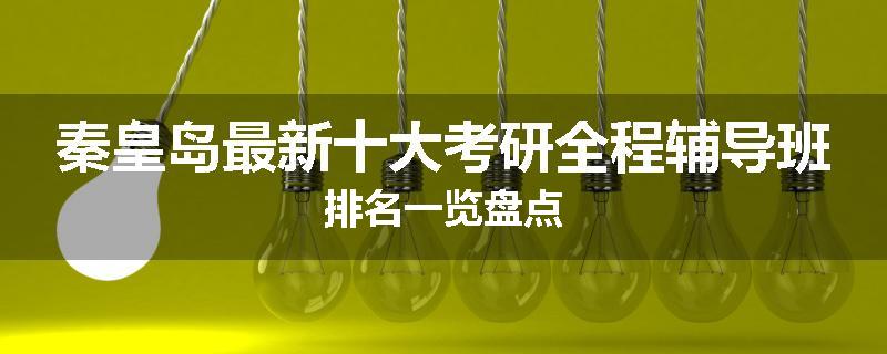 秦皇岛最新十大考研全程辅导班排名一览盘点