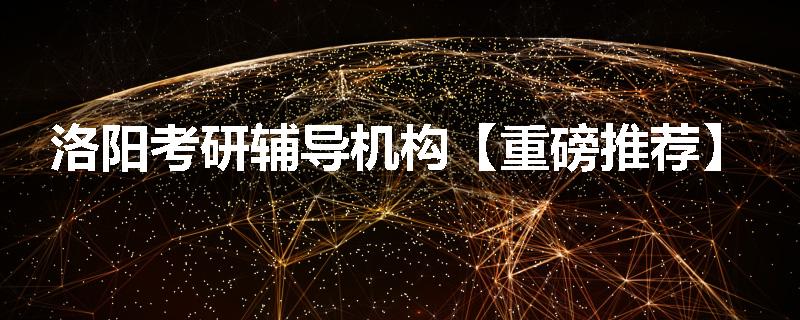 洛阳考研辅导机构【重磅推荐】
