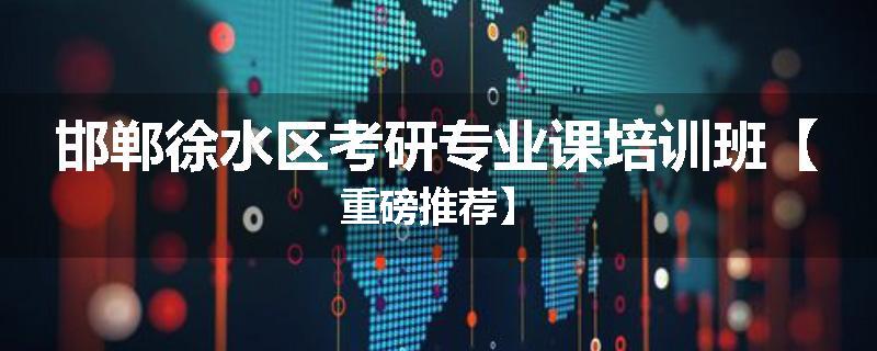 邯郸徐水区考研专业课培训班【重磅推荐】
