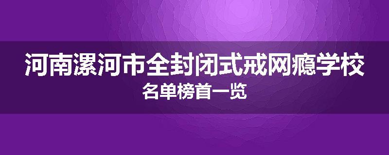 河南漯河市全封闭式戒网瘾学校名单榜首一览