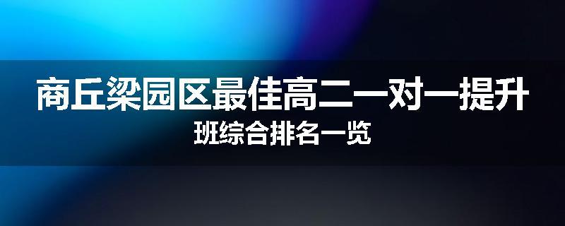 商丘梁园区最佳高二一对一提升班综合排名一览