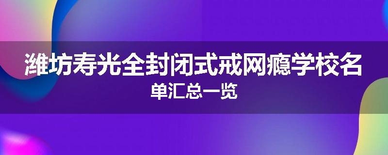 潍坊寿光全封闭式戒网瘾学校名单汇总一览