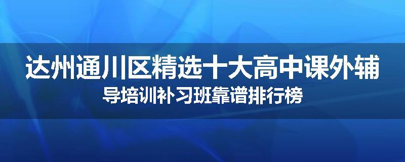 达州通川区精选十大高中课外辅导培训补习班靠谱排行榜