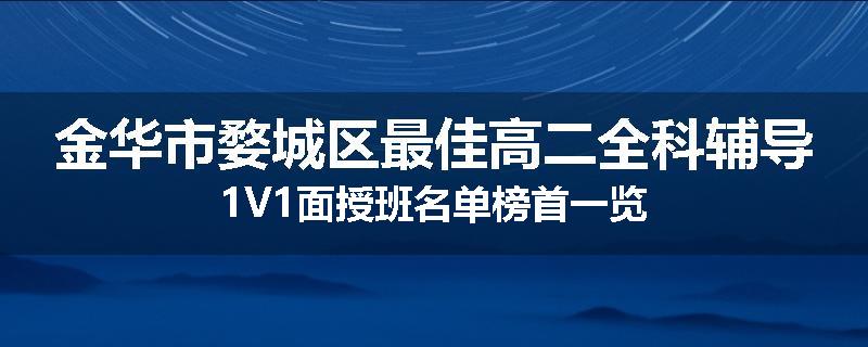 金华市婺城区最佳高二全科辅导1V1面授班名单榜首一览
