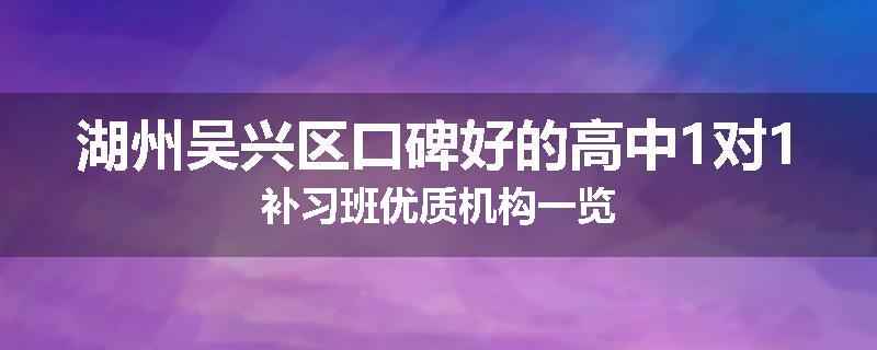 湖州吴兴区口碑好的高中1对1补习班优质机构一览
