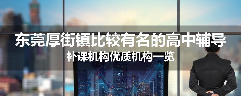 东莞厚街镇比较有名的高中辅导补课机构优质机构一览