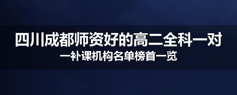 四川成都师资好的高二全科一对一补课机构名单榜首一览