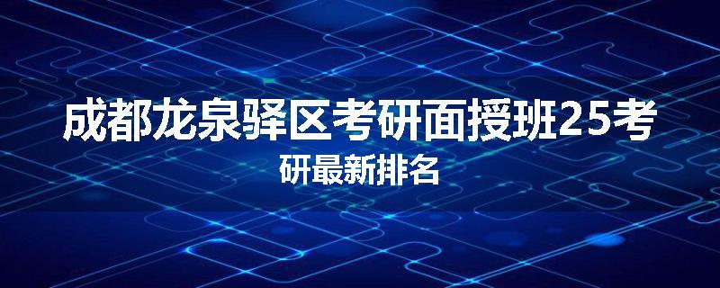 成都龙泉驿区考研面授班25考研最新排名