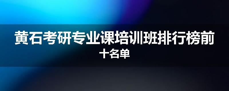黄石考研专业课培训班排行榜前十名单
