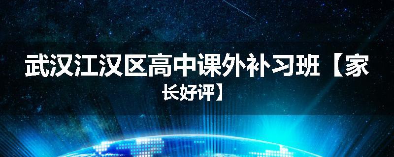 武汉江汉区高中课外补习班【家长好评】