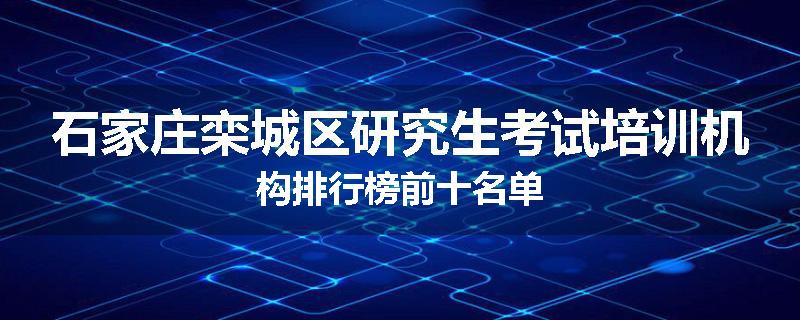 石家庄栾城区研究生考试培训机构排行榜前十名单