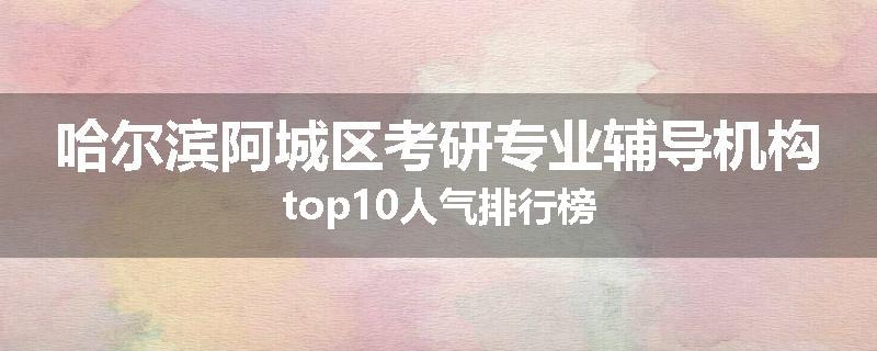 哈尔滨阿城区考研专业辅导机构top10人气排行榜