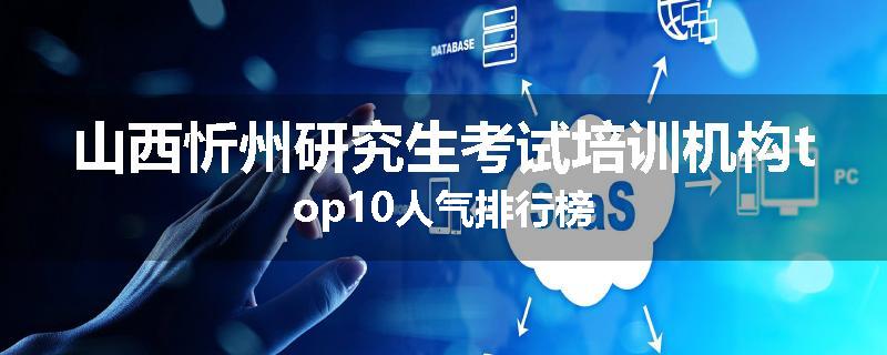 山西忻州研究生考试培训机构top10人气排行榜