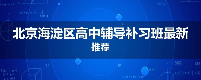 北京海淀区高中辅导补习班最新推荐