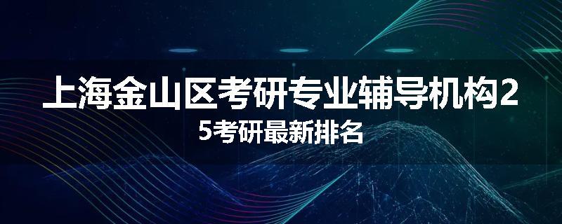 上海金山区考研专业辅导机构25考研最新排名