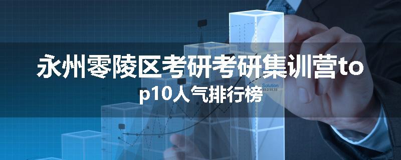 永州零陵区考研考研集训营top10人气排行榜
