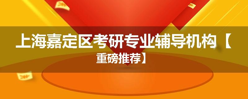 上海嘉定区考研专业辅导机构【重磅推荐】