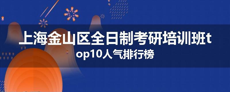 上海金山区全日制考研培训班top10人气排行榜