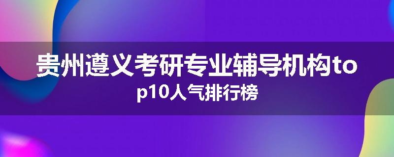 贵州遵义考研专业辅导机构top10人气排行榜