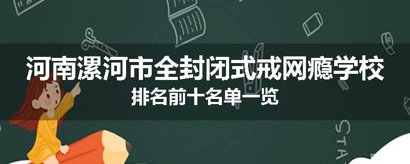 河南漯河市全封闭式戒网瘾学校排名前十名单一览