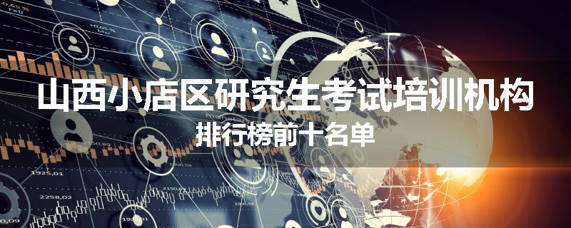 山西小店区研究生考试培训机构排行榜前十名单