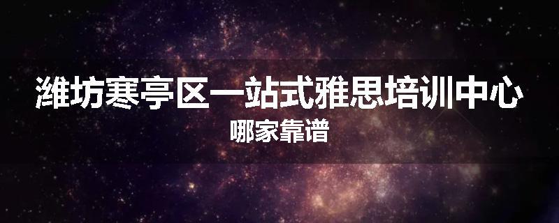 潍坊寒亭区一站式雅思培训中心哪家靠谱