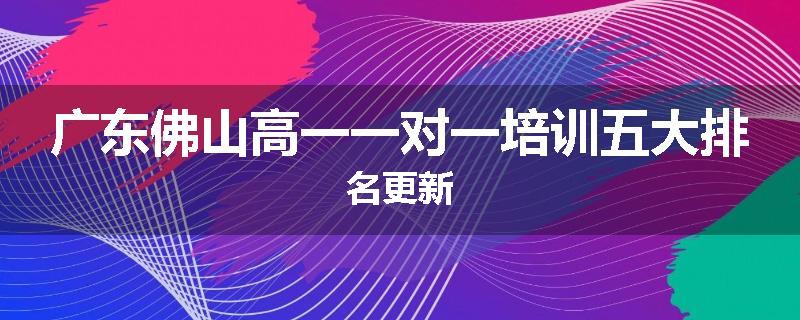 广东佛山高一一对一培训五大排名更新
